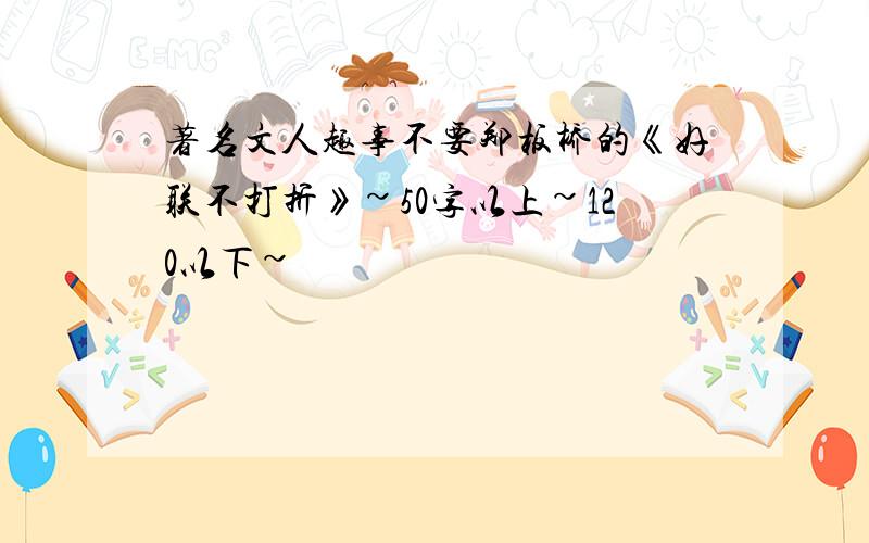 著名文人趣事不要郑板桥的《好联不打折》~50字以上~120以下~