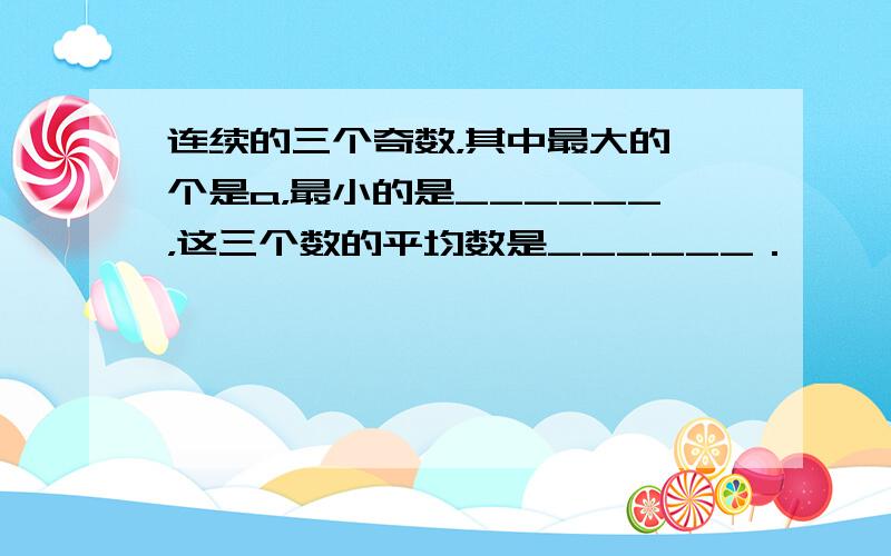 连续的三个奇数，其中最大的一个是a，最小的是______，这三个数的平均数是______．