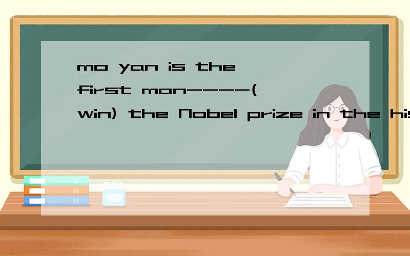 mo yan is the first man----(win) the Nobel prize in the hist