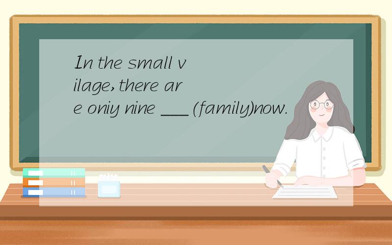 In the small vilage,there are oniy nine ___(family)now.