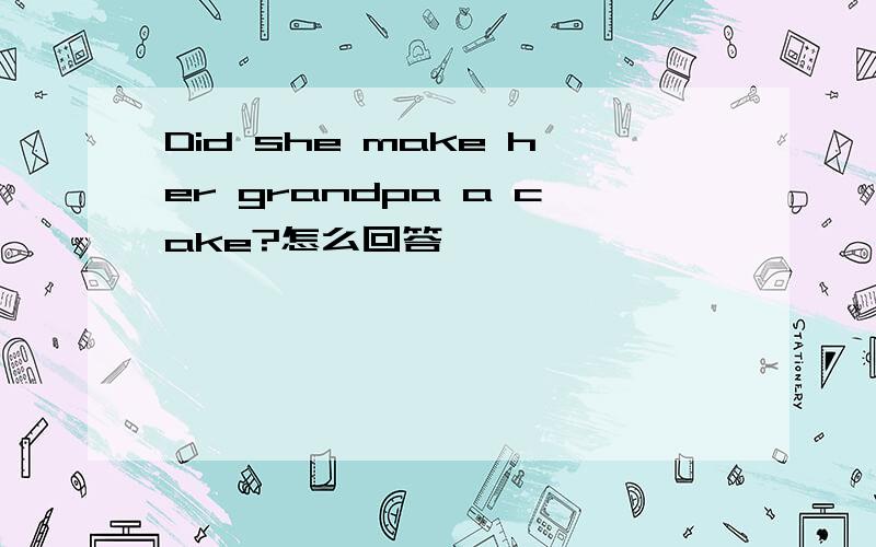 Did she make her grandpa a cake?怎么回答