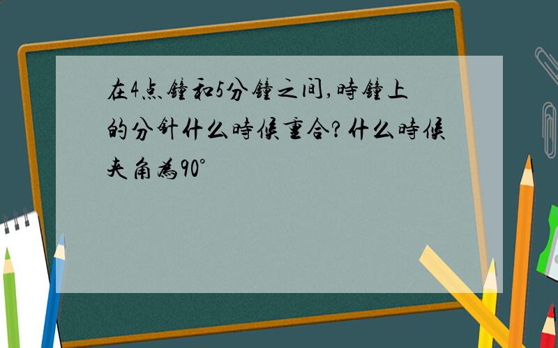 在4点钟和5分钟之间,时钟上的分针什么时候重合?什么时候夹角为90°