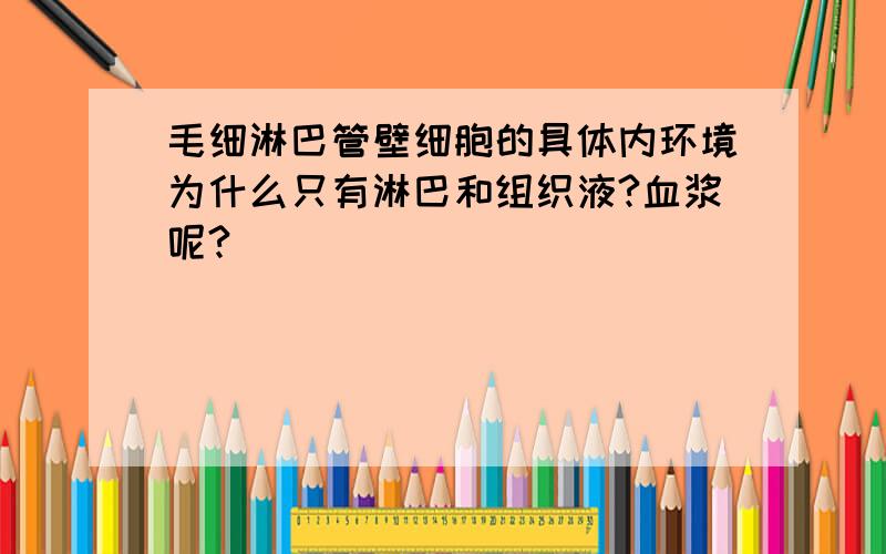 毛细淋巴管壁细胞的具体内环境为什么只有淋巴和组织液?血浆呢?