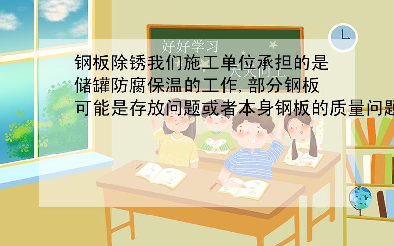 钢板除锈我们施工单位承担的是储罐防腐保温的工作,部分钢板可能是存放问题或者本身钢板的质量问题,用抛丸机除锈之后,部分位置