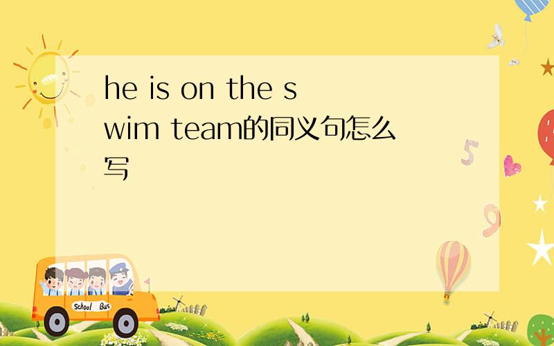 he is on the swim team的同义句怎么写