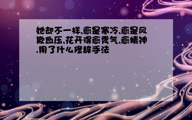 她却不一样,愈是寒冷,愈是风欺血压,花开得愈秀气,愈精神.用了什么修辞手法