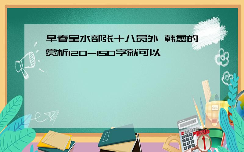 早春呈水部张十八员外 韩愈的赏析120-150字就可以