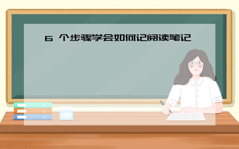 6 个步骤学会如何记阅读笔记