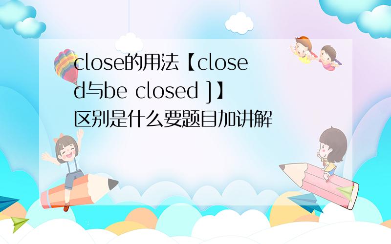 close的用法【closed与be closed ]】区别是什么要题目加讲解