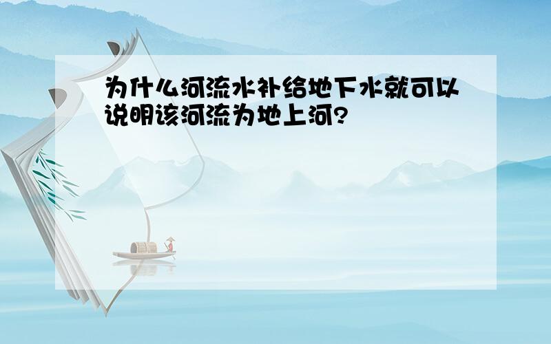 为什么河流水补给地下水就可以说明该河流为地上河?