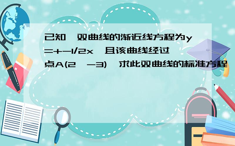 已知一双曲线的渐近线方程为y=+-1/2x,且该曲线经过点A(2,-3),求此双曲线的标准方程