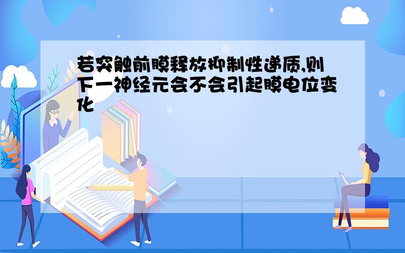 若突触前膜释放抑制性递质,则下一神经元会不会引起膜电位变化