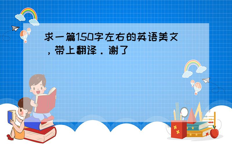 求一篇150字左右的英语美文，带上翻译。谢了