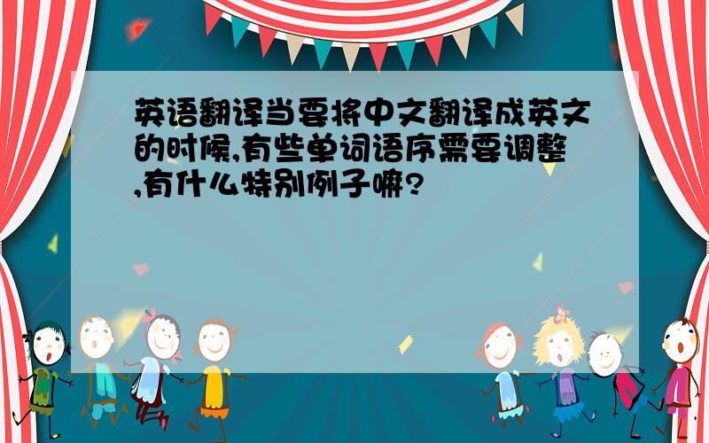 英语翻译当要将中文翻译成英文的时候,有些单词语序需要调整,有什么特别例子嘛?