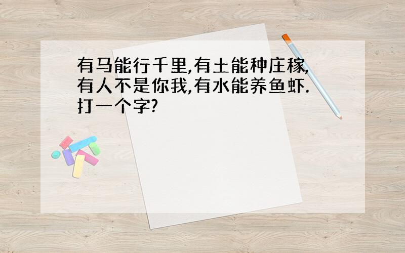 有马能行千里,有土能种庄稼,有人不是你我,有水能养鱼虾.打一个字?