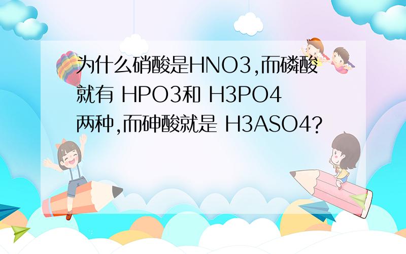 为什么硝酸是HNO3,而磷酸就有 HPO3和 H3PO4两种,而砷酸就是 H3ASO4?