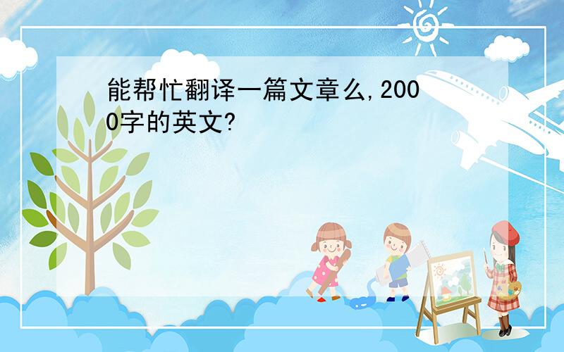 能帮忙翻译一篇文章么,2000字的英文?