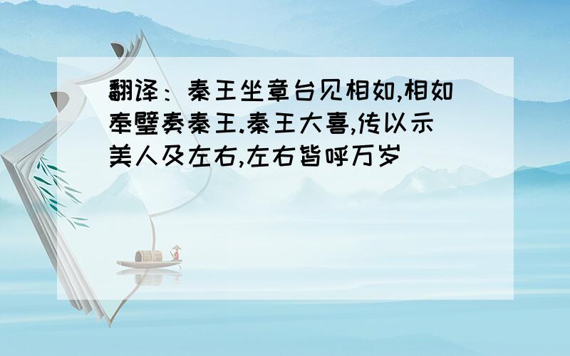 翻译：秦王坐章台见相如,相如奉璧奏秦王.秦王大喜,传以示美人及左右,左右皆呼万岁