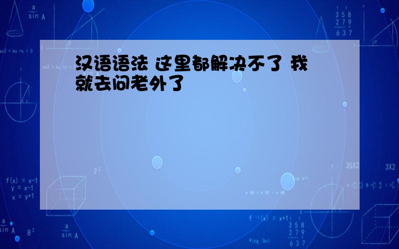 汉语语法 这里都解决不了 我就去问老外了