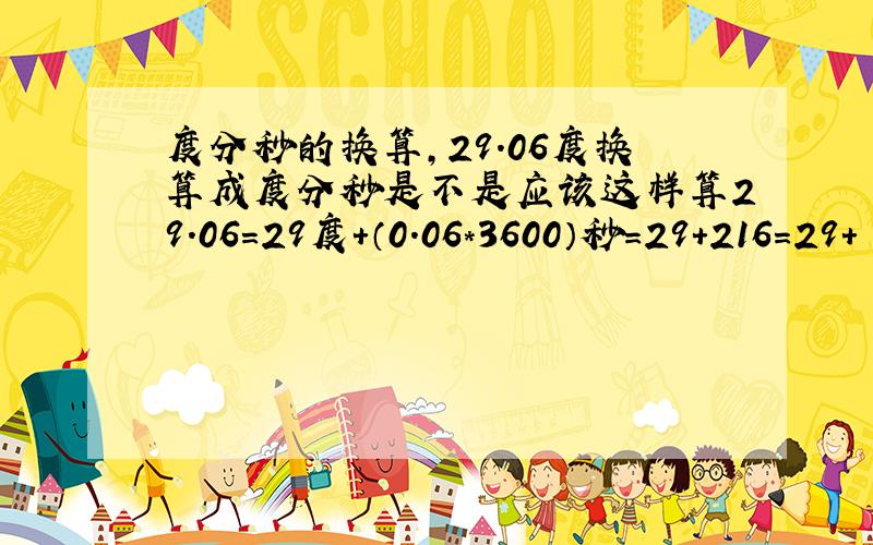 度分秒的换算,29.06度换算成度分秒是不是应该这样算29.06=29度+（0.06*3600）秒=29+216=29+