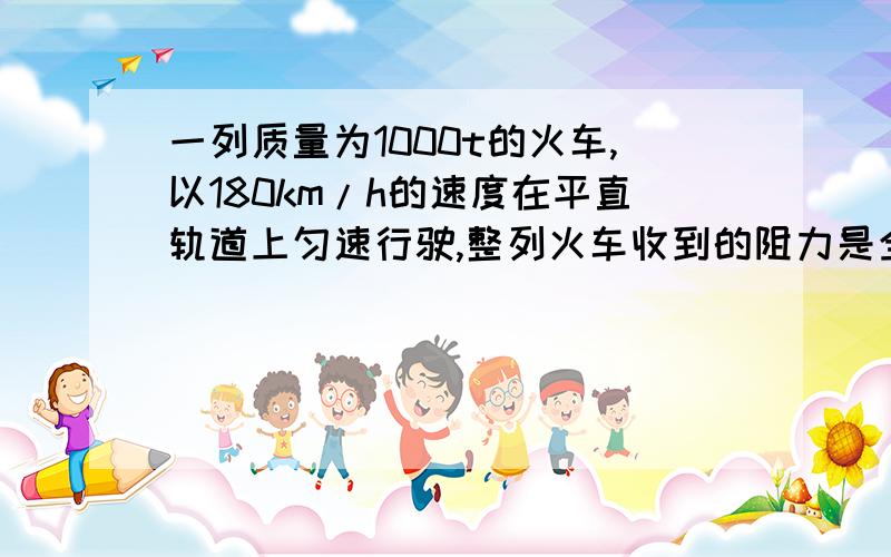 一列质量为1000t的火车,以180km/h的速度在平直轨道上匀速行驶,整列火车收到的阻力是全力的0.0009倍.求