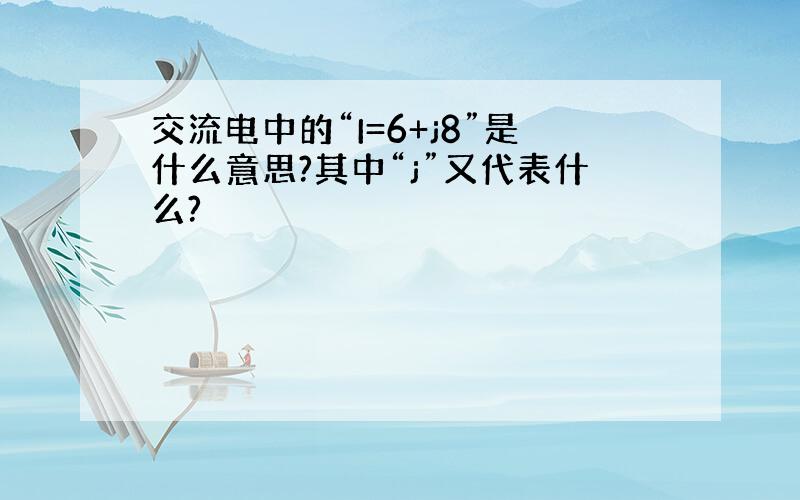 交流电中的“I=6+j8”是什么意思?其中“j”又代表什么?