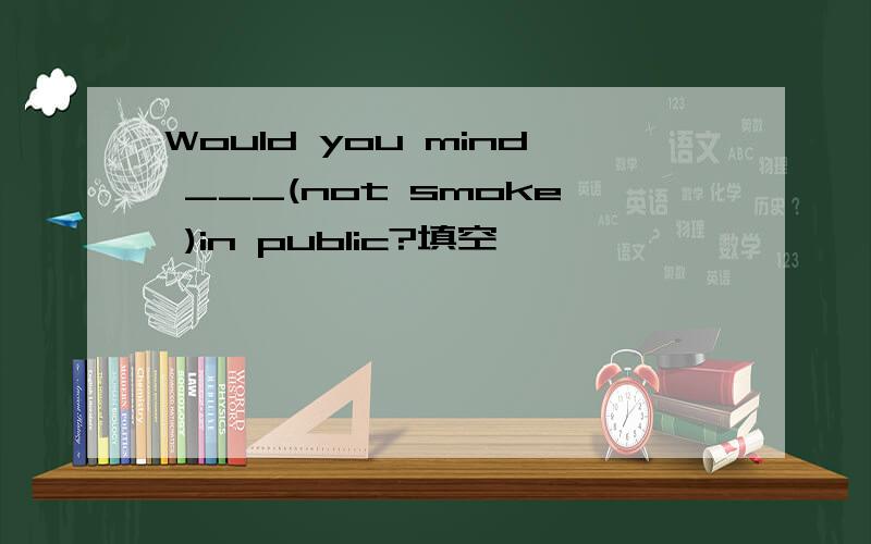 Would you mind ___(not smoke )in public?填空,