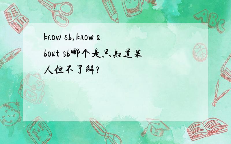 know sb,know about sb哪个是只知道某人但不了解?