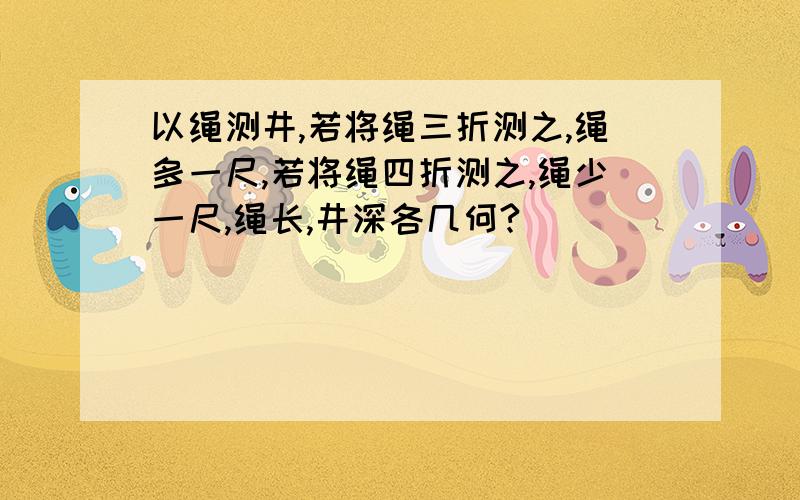 以绳测井,若将绳三折测之,绳多一尺,若将绳四折测之,绳少一尺,绳长,井深各几何?