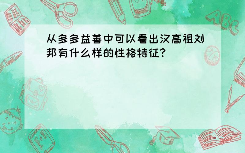 从多多益善中可以看出汉高祖刘邦有什么样的性格特征?