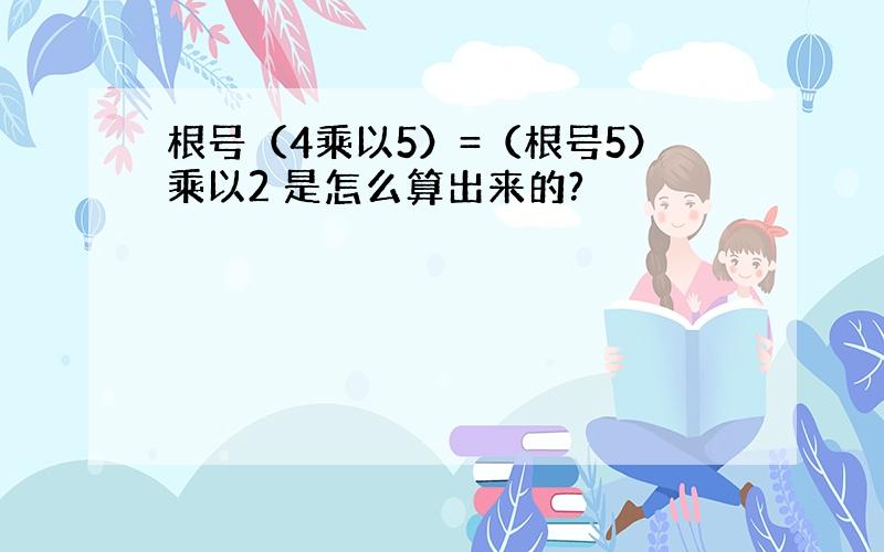 根号（4乘以5）=（根号5）乘以2 是怎么算出来的?