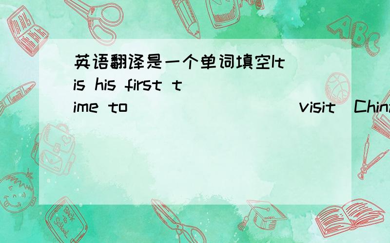 英语翻译是一个单词填空It is his first time to ________(visit)China.