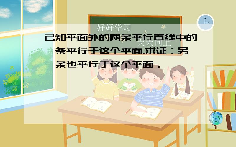 已知平面外的两条平行直线中的一条平行于这个平面，求证：另一条也平行于这个平面．