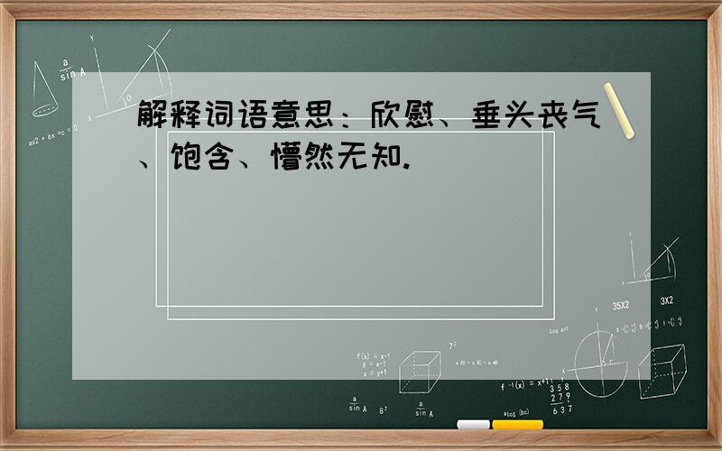 解释词语意思：欣慰、垂头丧气、饱含、懵然无知.