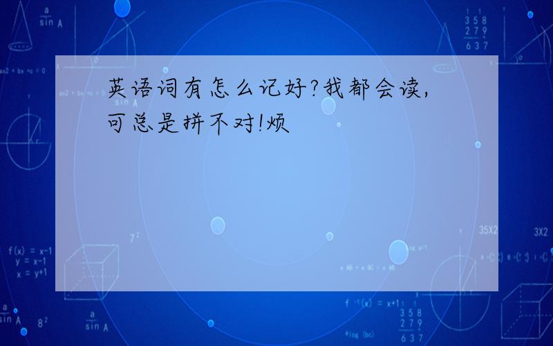 英语词有怎么记好?我都会读,可总是拼不对!烦