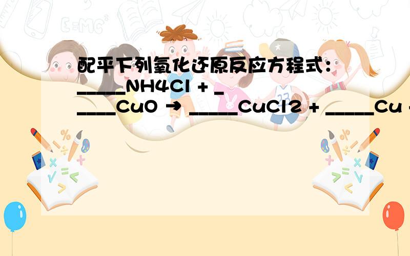 配平下列氧化还原反应方程式：_____NH4Cl + _____CuO → _____CuCl2 + _____Cu +