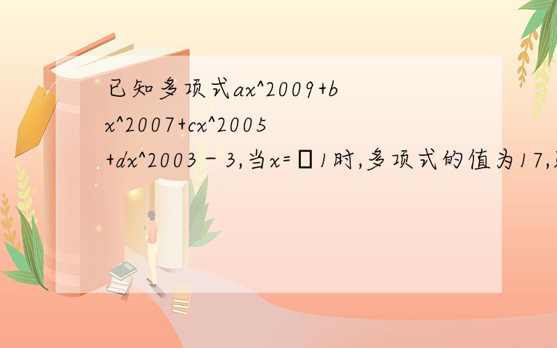 已知多项式ax^2009+bx^2007+cx^2005+dx^2003－3,当x=﹣1时,多项式的值为17,则当x=1