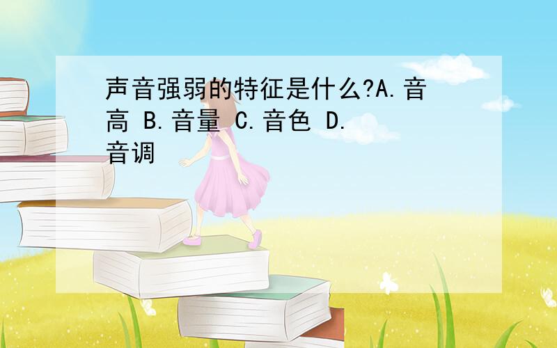 声音强弱的特征是什么?A.音高 B.音量 C.音色 D.音调