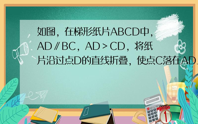 如图，在梯形纸片ABCD中，AD∥BC，AD＞CD，将纸片沿过点D的直线折叠，使点C落在AD上的点C处，折痕DE交BC于