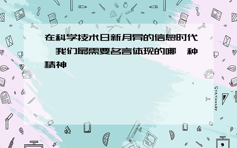 在科学技术日新月异的信息时代,我们最需要名言体现的哪一种精神