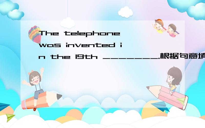 The telephone was invented in the 19th _______.根据句意填单词