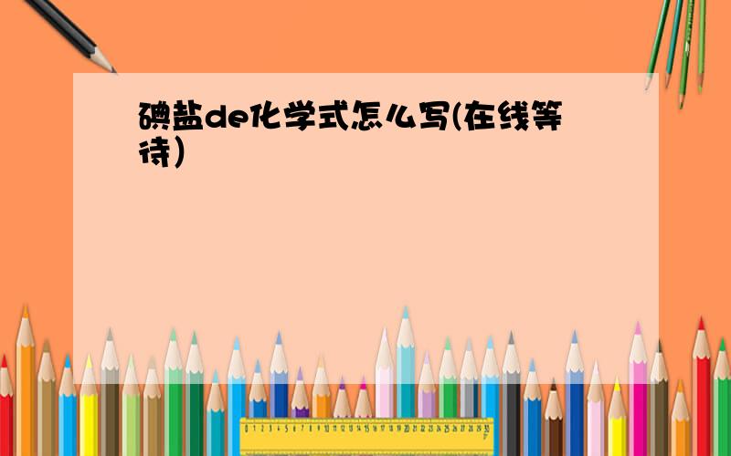 碘盐de化学式怎么写(在线等待）