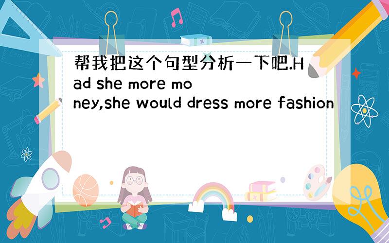 帮我把这个句型分析一下吧.Had she more money,she would dress more fashion