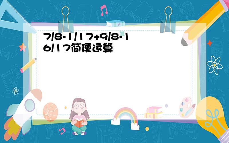 7/8-1/17+9/8-16/17简便运算