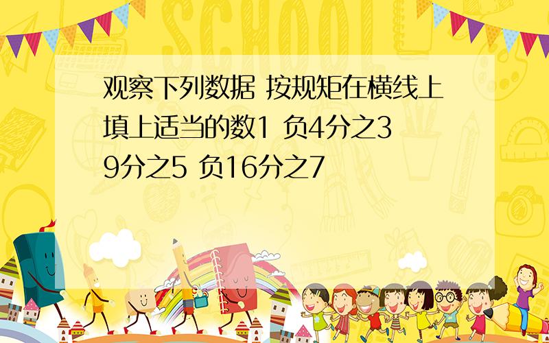 观察下列数据 按规矩在横线上填上适当的数1 负4分之3 9分之5 负16分之7