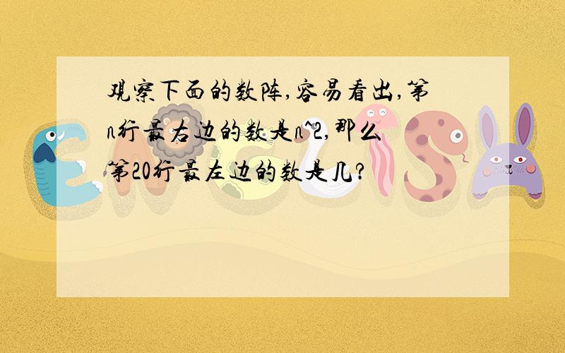 观察下面的数阵,容易看出,第n行最右边的数是n^2,那么第20行最左边的数是几?