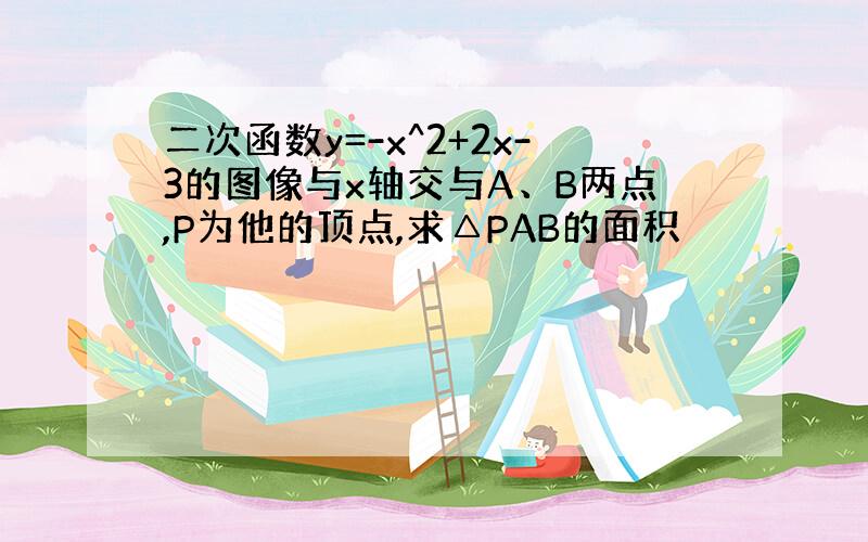 二次函数y=-x^2+2x-3的图像与x轴交与A、B两点,P为他的顶点,求△PAB的面积