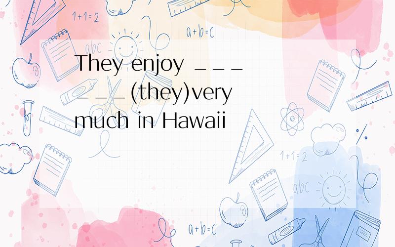 They enjoy ______(they)very much in Hawaii