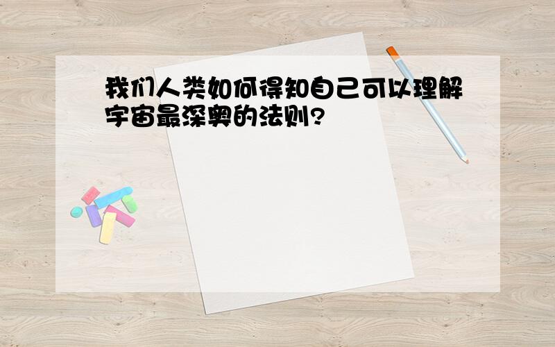 我们人类如何得知自己可以理解宇宙最深奥的法则?