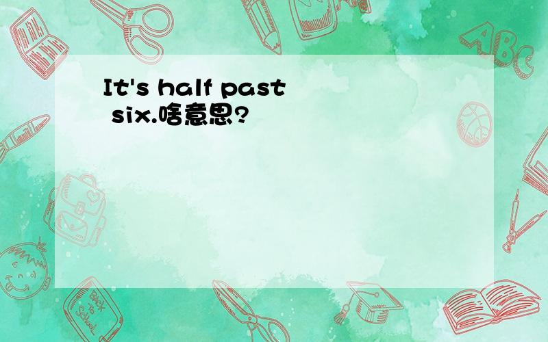 It's half past six.啥意思?